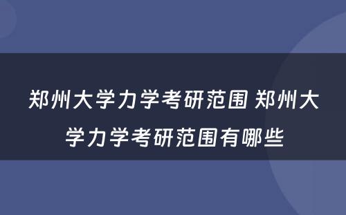 郑州大学力学考研范围 郑州大学力学考研范围有哪些