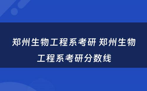 郑州生物工程系考研 郑州生物工程系考研分数线