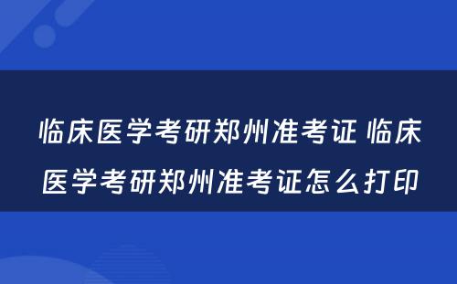 临床医学考研郑州准考证 临床医学考研郑州准考证怎么打印