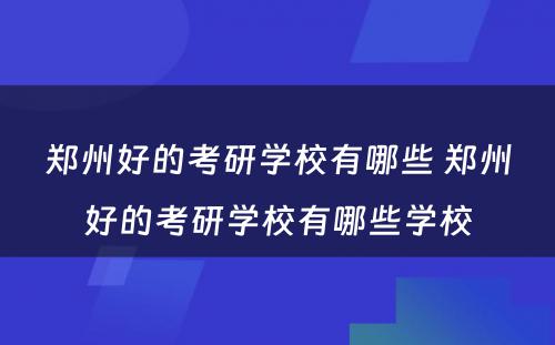 郑州好的考研学校有哪些 郑州好的考研学校有哪些学校