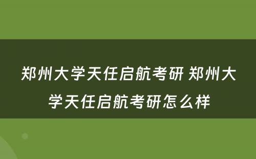 郑州大学天任启航考研 郑州大学天任启航考研怎么样