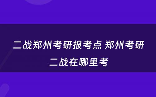 二战郑州考研报考点 郑州考研二战在哪里考