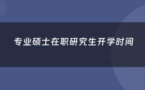  专业硕士在职研究生开学时间