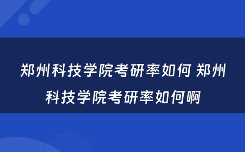 郑州科技学院考研率如何 郑州科技学院考研率如何啊