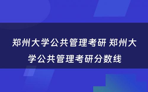 郑州大学公共管理考研 郑州大学公共管理考研分数线