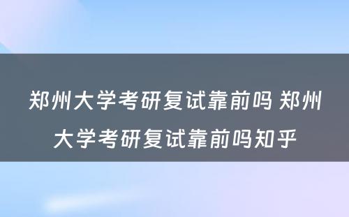 郑州大学考研复试靠前吗 郑州大学考研复试靠前吗知乎