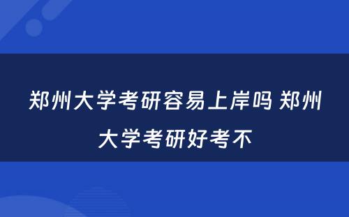 郑州大学考研容易上岸吗 郑州大学考研好考不