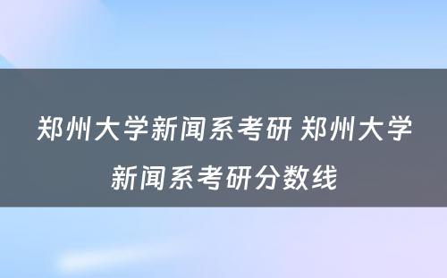 郑州大学新闻系考研 郑州大学新闻系考研分数线