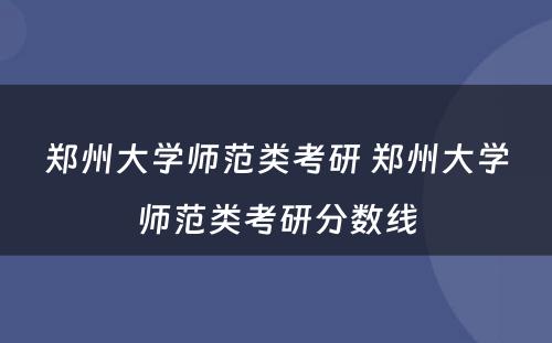 郑州大学师范类考研 郑州大学师范类考研分数线