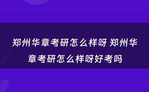 郑州华章考研怎么样呀 郑州华章考研怎么样呀好考吗