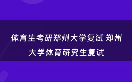 体育生考研郑州大学复试 郑州大学体育研究生复试