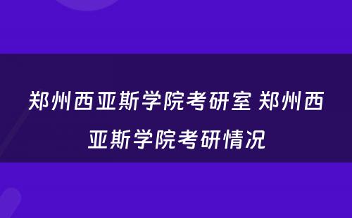 郑州西亚斯学院考研室 郑州西亚斯学院考研情况