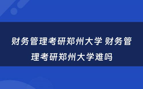 财务管理考研郑州大学 财务管理考研郑州大学难吗