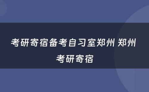 考研寄宿备考自习室郑州 郑州 考研寄宿