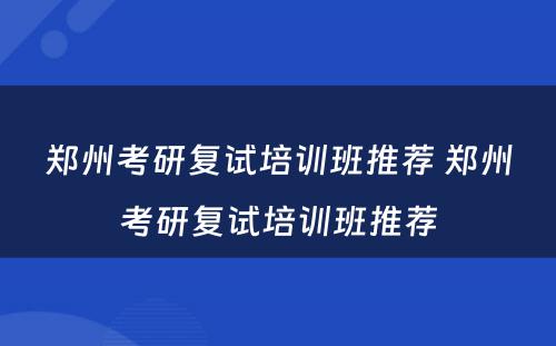 郑州考研复试培训班推荐 郑州考研复试培训班推荐