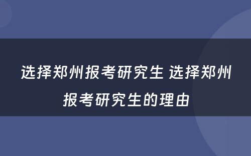 选择郑州报考研究生 选择郑州报考研究生的理由