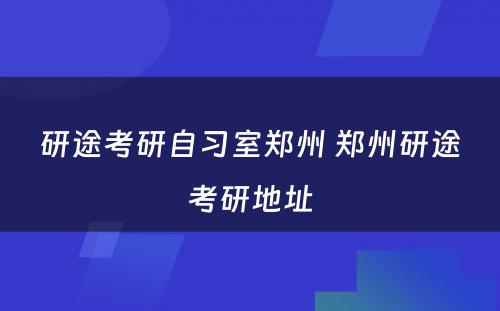 研途考研自习室郑州 郑州研途考研地址