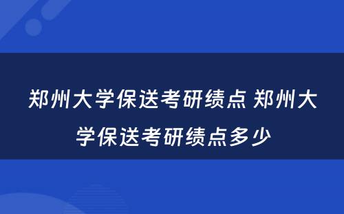 郑州大学保送考研绩点 郑州大学保送考研绩点多少