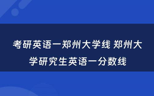 考研英语一郑州大学线 郑州大学研究生英语一分数线