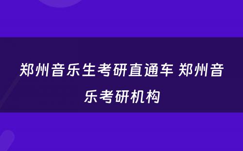 郑州音乐生考研直通车 郑州音乐考研机构