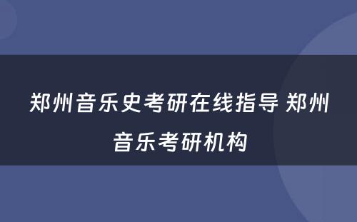 郑州音乐史考研在线指导 郑州音乐考研机构