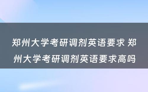 郑州大学考研调剂英语要求 郑州大学考研调剂英语要求高吗