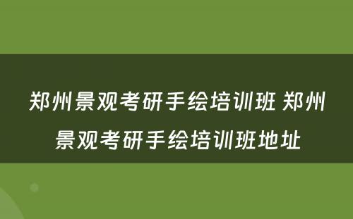 郑州景观考研手绘培训班 郑州景观考研手绘培训班地址