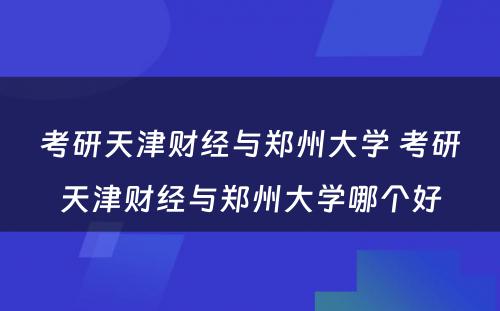 考研天津财经与郑州大学 考研天津财经与郑州大学哪个好