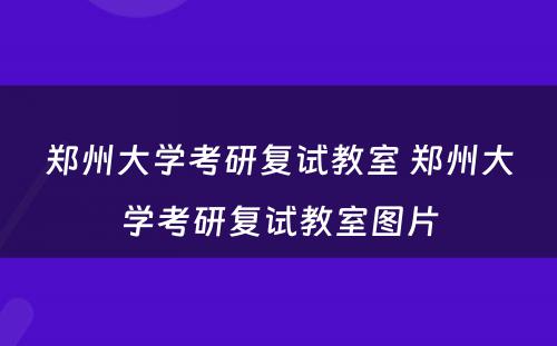 郑州大学考研复试教室 郑州大学考研复试教室图片