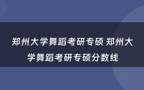 郑州大学舞蹈考研专硕 郑州大学舞蹈考研专硕分数线