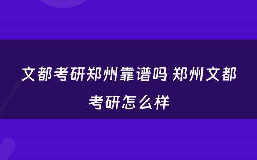 文都考研郑州靠谱吗 郑州文都考研怎么样