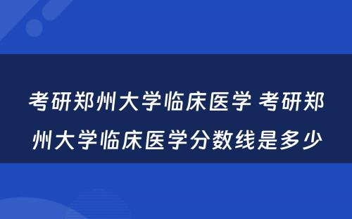 考研郑州大学临床医学 考研郑州大学临床医学分数线是多少