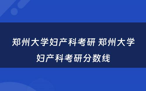 郑州大学妇产科考研 郑州大学妇产科考研分数线