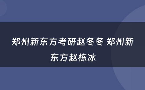 郑州新东方考研赵冬冬 郑州新东方赵栋冰