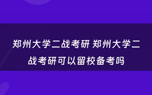 郑州大学二战考研 郑州大学二战考研可以留校备考吗