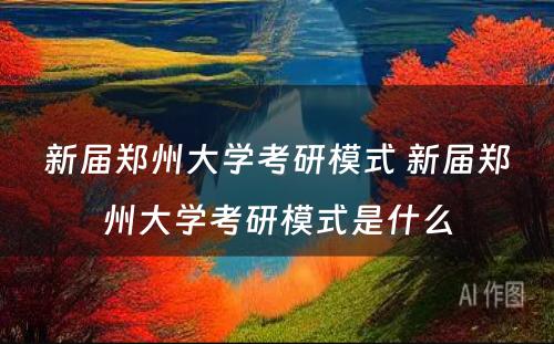 新届郑州大学考研模式 新届郑州大学考研模式是什么