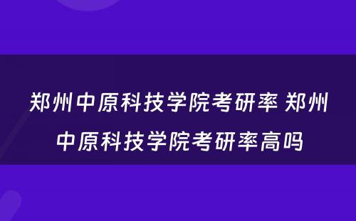 郑州中原科技学院考研率 郑州中原科技学院考研率高吗