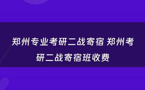 郑州专业考研二战寄宿 郑州考研二战寄宿班收费