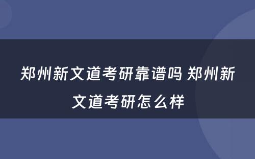 郑州新文道考研靠谱吗 郑州新文道考研怎么样