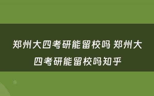 郑州大四考研能留校吗 郑州大四考研能留校吗知乎