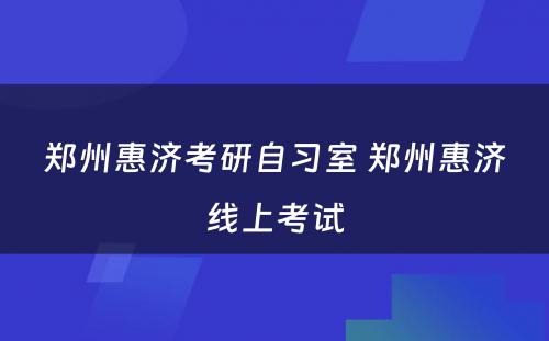 郑州惠济考研自习室 郑州惠济线上考试