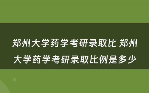 郑州大学药学考研录取比 郑州大学药学考研录取比例是多少