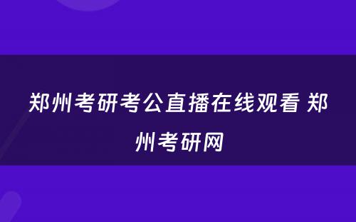 郑州考研考公直播在线观看 郑州考研网