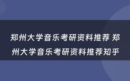 郑州大学音乐考研资料推荐 郑州大学音乐考研资料推荐知乎