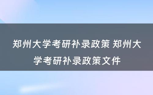 郑州大学考研补录政策 郑州大学考研补录政策文件