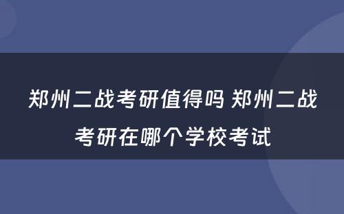 郑州二战考研值得吗 郑州二战考研在哪个学校考试