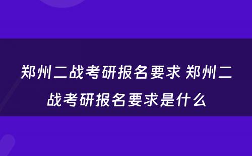 郑州二战考研报名要求 郑州二战考研报名要求是什么