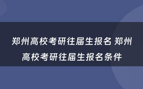 郑州高校考研往届生报名 郑州高校考研往届生报名条件