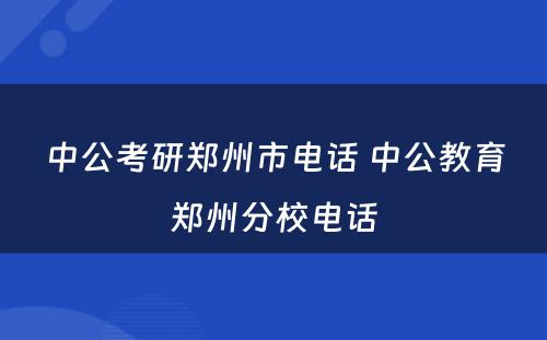 中公考研郑州市电话 中公教育郑州分校电话