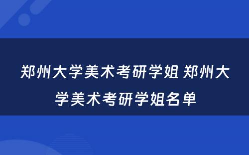 郑州大学美术考研学姐 郑州大学美术考研学姐名单